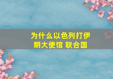 为什么以色列打伊朗大使馆 联合国